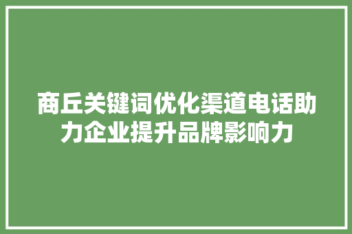 商丘关键词优化渠道电话助力企业提升品牌影响力