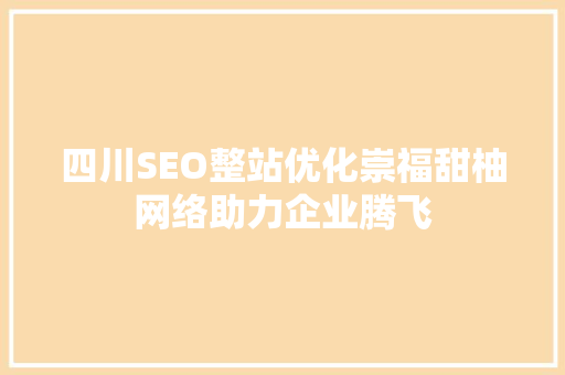 四川SEO整站优化崇福甜柚网络助力企业腾飞