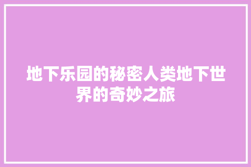 地下乐园的秘密人类地下世界的奇妙之旅