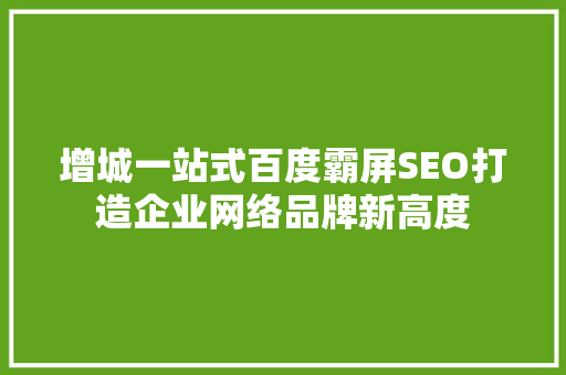 增城一站式百度霸屏SEO打造企业网络品牌新高度