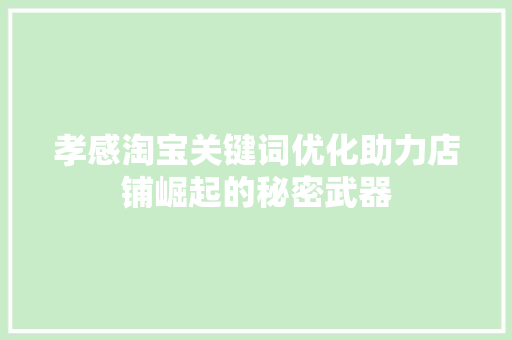 孝感淘宝关键词优化助力店铺崛起的秘密武器
