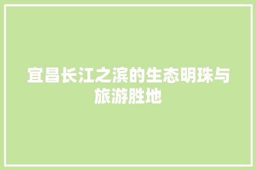 宜昌长江之滨的生态明珠与旅游胜地