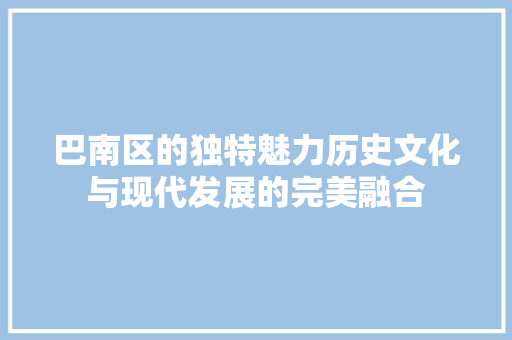 巴南区的独特魅力历史文化与现代发展的完美融合
