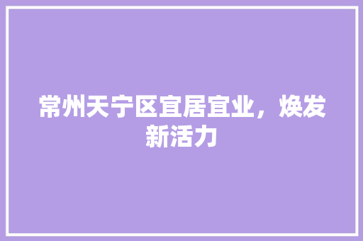 常州天宁区宜居宜业，焕发新活力