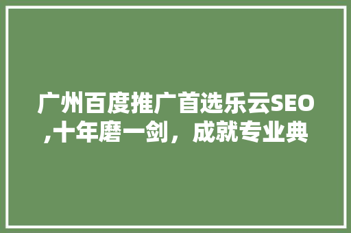 广州百度推广首选乐云SEO,十年磨一剑，成就专业典范