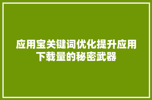 应用宝关键词优化提升应用下载量的秘密武器
