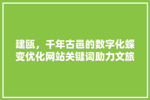 建瓯，千年古邑的数字化蝶变优化网站关键词助力文旅发展