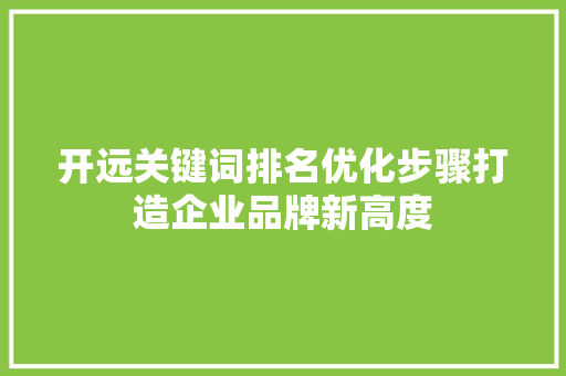 开远关键词排名优化步骤打造企业品牌新高度