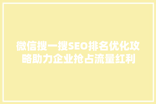 微信搜一搜SEO排名优化攻略助力企业抢占流量红利 Web前端