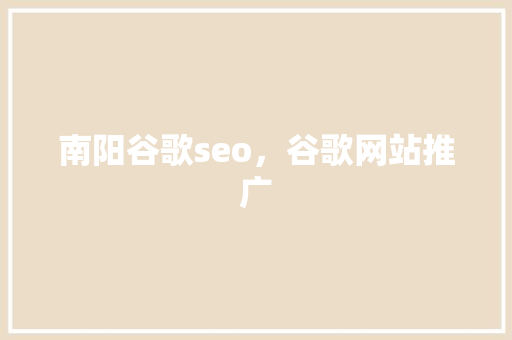 南阳谷歌seo，谷歌网站推广