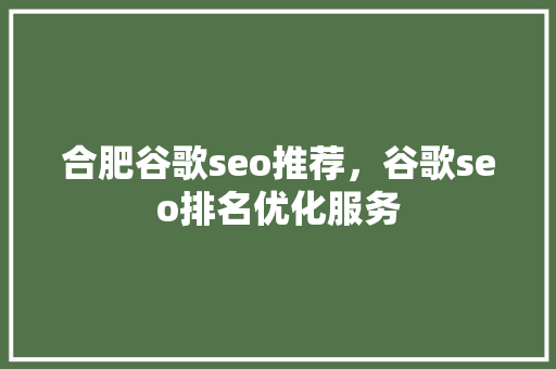 合肥谷歌seo推荐，谷歌seo排名优化服务
