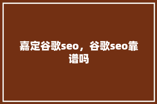 嘉定谷歌seo，谷歌seo靠谱吗