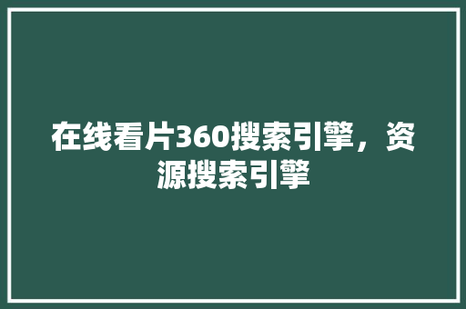 在线看片360搜索引擎，资源搜索引擎