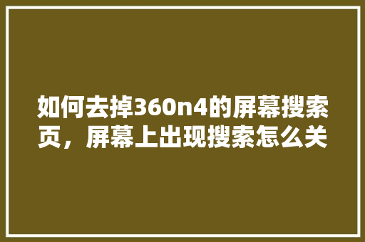 如何去掉360n4的屏幕搜索页，屏幕上出现搜索怎么关闭 服务器/数据库