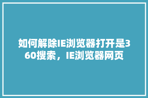 如何解除IE浏览器打开是360搜索，IE浏览器网页 Web前端