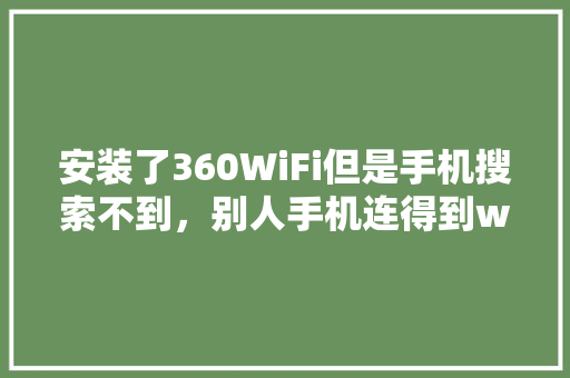 安装了360WiFi但是手机搜索不到，别人手机连得到wifi自己却搜不到