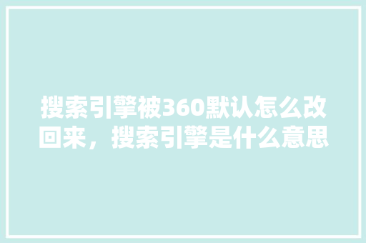 搜索引擎被360默认怎么改回来，搜索引擎是什么意思 服务器/数据库
