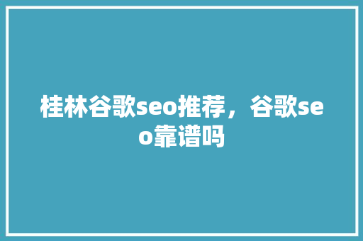 桂林谷歌seo推荐，谷歌seo靠谱吗