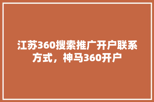 江苏360搜索推广开户联系方式，神马360开户 SEO教程