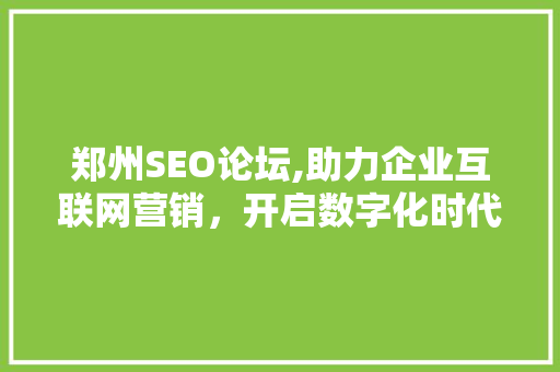郑州SEO论坛,助力企业互联网营销，开启数字化时代新篇章