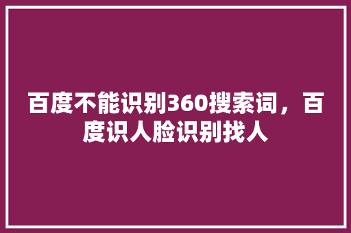 百度不能识别360搜索词，百度识人脸识别找人 Web前端