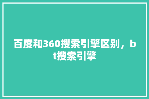百度和360搜索引擎区别，bt搜索引擎