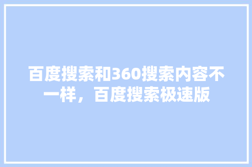 百度搜索和360搜索内容不一样，百度搜索极速版