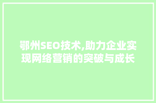 鄂州SEO技术,助力企业实现网络营销的突破与成长 鄂州SEO技术,助力企业实现网络营销的突破与成长 Web前端