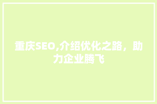 重庆SEO,介绍优化之路，助力企业腾飞