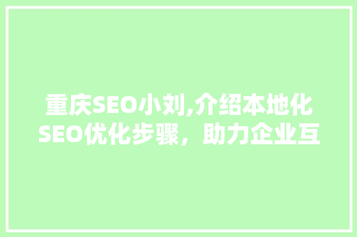 重庆SEO小刘,介绍本地化SEO优化步骤，助力企业互联网营销