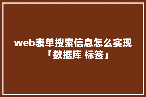web表单搜索信息怎么实现「数据库 标签」 web表单搜索信息怎么实现「数据库 标签」 WordPress教程
