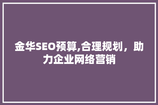 金华SEO预算,合理规划，助力企业网络营销
