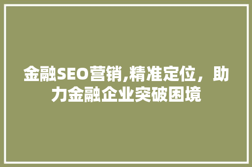 金融SEO营销,精准定位，助力金融企业突破困境