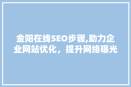 金阳在线SEO步骤,助力企业网站优化，提升网络曝光度 金阳在线SEO步骤,助力企业网站优化，提升网络曝光度 建站教程