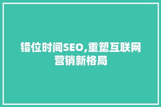错位时间SEO,重塑互联网营销新格局