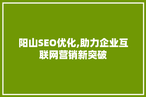 阳山SEO优化,助力企业互联网营销新突破