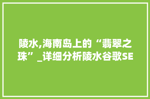 陵水,海南岛上的“翡翠之珠”_详细分析陵水谷歌SEO步骤