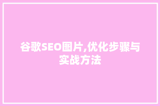 谷歌SEO图片,优化步骤与实战方法