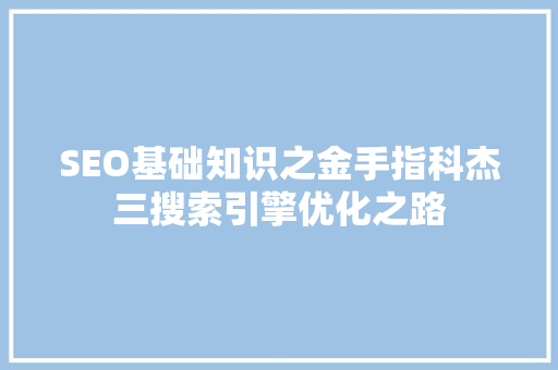 SEO基础知识之金手指科杰三搜索引擎优化之路