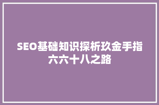 SEO基础知识探析玖金手指六六十八之路