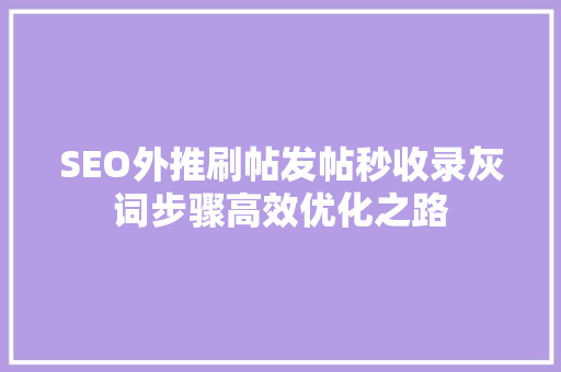 SEO外推刷帖发帖秒收录灰词步骤高效优化之路