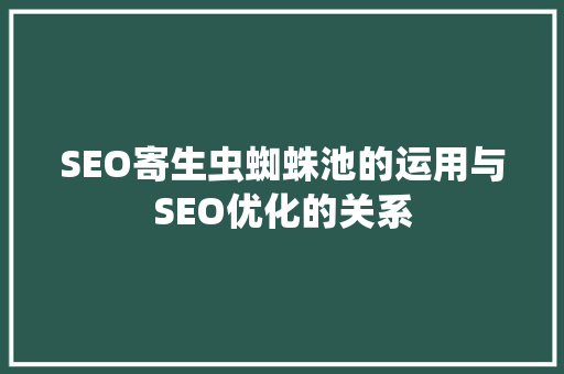 SEO寄生虫蜘蛛池的运用与SEO优化的关系