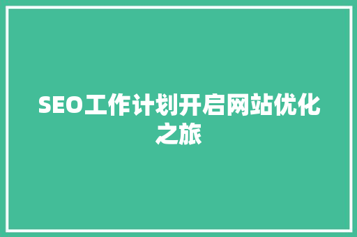 SEO工作计划开启网站优化之旅