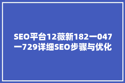 SEO平台12薇新182一047一729详细SEO步骤与优化方法