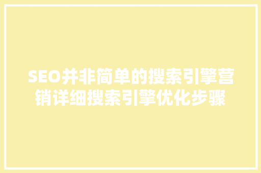 SEO并非简单的搜索引擎营销详细搜索引擎优化步骤
