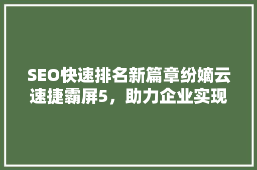 SEO快速排名新篇章纷嫡云速捷霸屏5，助力企业实现网络霸屏梦想