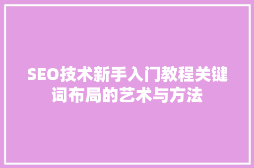 SEO技术新手入门教程关键词布局的艺术与方法
