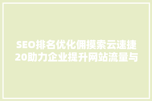 SEO排名优化佣摸索云速捷20助力企业提升网站流量与转化率