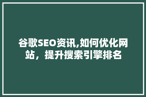 谷歌SEO资讯,如何优化网站，提升搜索引擎排名