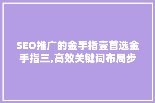 SEO推广的金手指壹首选金手指三,高效关键词布局步骤